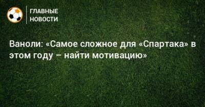 Ваноли: «Самое сложное для «Спартака» в этом году – найти мотивацию»