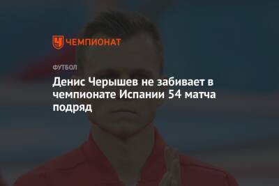 Денис Черышев не забивает в чемпионате Испании 54 матча подряд