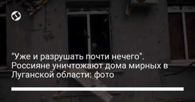 "Уже и разрушать почти нечего". Россияне уничтожают дома мирных в Луганской области: фото