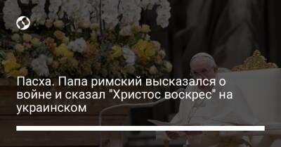 Пасха. Папа римский высказался о войне и сказал "Христос воскрес" на украинском