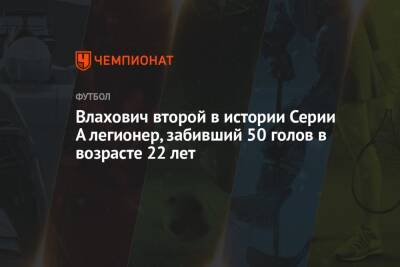 Влахович второй в истории Серии А легионер, забивший 50 голов в возрасте 22 лет