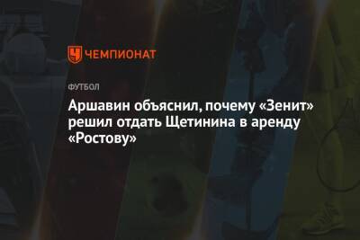 Аршавин объяснил, почему «Зенит» решил отдать Щетинина в аренду «Ростову»