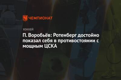 П. Воробьёв: Ротенберг достойно показал себя в противостоянии с мощным ЦСКА