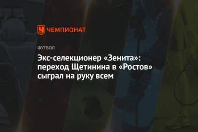 Экс-селекционер «Зенита»: переход Щетинина в «Ростов» сыграл на руку всем