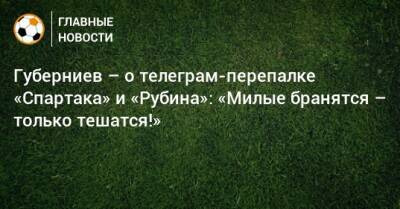Губерниев – о телеграм-перепалке «Спартака» и «Рубина»: «Милые бранятся – только тешатся!»