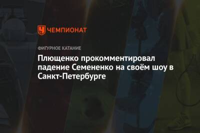 Плющенко прокомментировал падение Семененко на своём шоу в Санкт-Петербурге