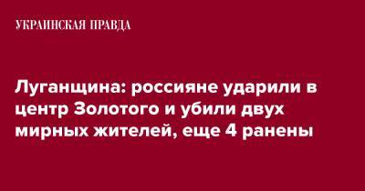 Луганщина: россияне ударили в центр Золотого и убили двух мирных жителей, еще 4 ранены