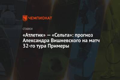 «Атлетик» — «Сельта»: прогноз Александра Вишневского на матч 32-го тура Примеры