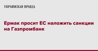 Ермак просит ЕС наложить санкции на Газпромбанк