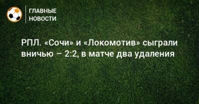 РПЛ. «Сочи» и «Локомотив» сыграли вничью – 2:2, в матче два удаления