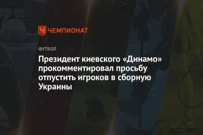 Президент киевского «Динамо» прокомментировал просьбу отпустить игроков в сборную Украины