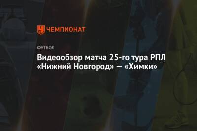 Видеообзор матча 25-го тура РПЛ «Нижний Новгород» — «Химки»