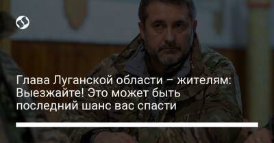 Глава Луганской области – жителям: Выезжайте! Это может быть последний шанс вас спасти