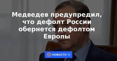 Медведев предупредил, что дефолт России обернется дефолтом Европы