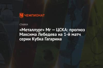 «Металлург» Мг — ЦСКА: прогноз Максима Лебедева на 1-й матч серии Кубка Гагарина