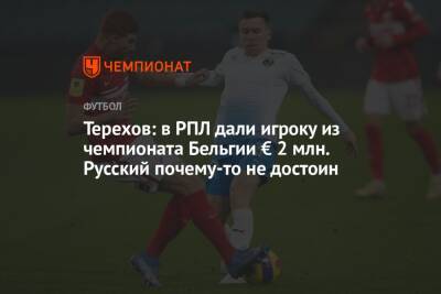 Терехов: в РПЛ дали игроку из чемпионата Бельгии € 2 млн. Русский почему-то не достоин