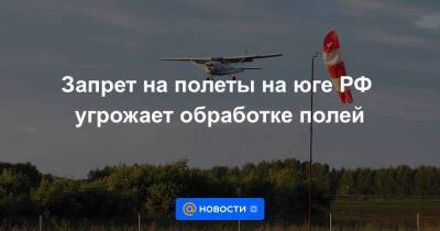 Запрет на полеты на юге РФ угрожает обработке полей