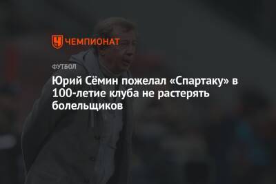Юрий Сёмин пожелал «Спартаку» в 100-летие клуба не растерять болельщиков