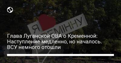 Глава Луганской ОВА о Кременной: Наступление медленно, но началось. ВСУ немного отошли