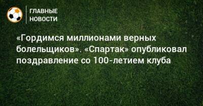 «Гордимся миллионами верных болельщиков». «Спартак» опубликовал поздравление со 100-летием клуба