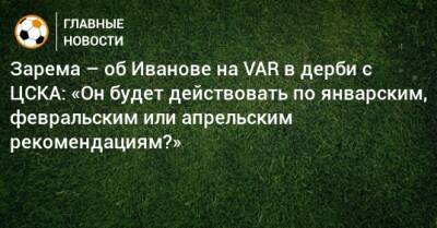Зарема – об Иванове на VAR в дерби с ЦСКА: «Он будет действовать по январским, февральским или апрельским рекомендациям?»