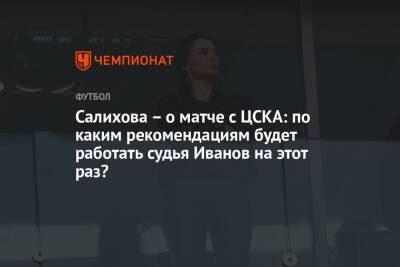 Салихова – о матче с ЦСКА: по каким рекомендациям будет работать судья Иванов на этот раз?