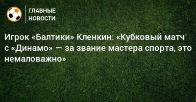 Игрок «Балтики» Кленкин: «Кубковый матч с «Динамо» — за звание мастера спорта, это немаловажно»