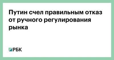 Путин счел правильным отказ от ручного регулирования рынка