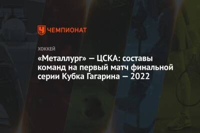 «Металлург» — ЦСКА: составы команд на первый матч финальной серии Кубка Гагарина — 2022