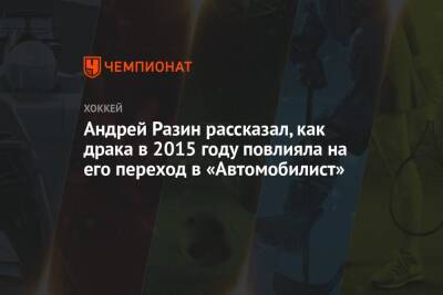 Андрей Разин рассказал, как драка в 2015 году повлияла на его переход в «Автомобилист»