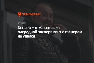 Газзаев — о «Спартаке»: очередной эксперимент с тренером не удался