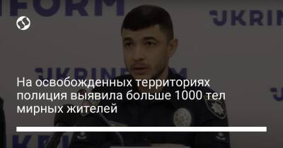 На освобожденных территориях полиция выявила больше 1000 тел мирных жителей