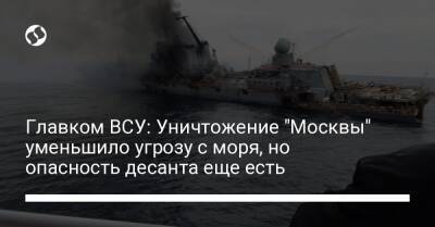 Главком ВСУ: Уничтожение "Москвы" уменьшило угрозу с моря, но опасность десанта еще есть