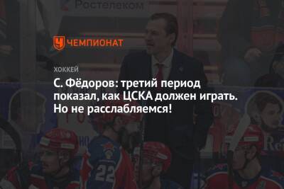 С. Фёдоров: третий период показал, как ЦСКА должен играть. Но не расслабляемся!