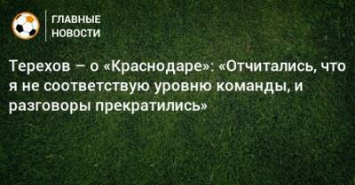 Терехов – о «Краснодаре»: «Отчитались, что я не соответствую уровню команды, и разговоры прекратились»