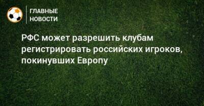 РФС может разрешить клубам регистрировать российских игроков, покинувших Европу