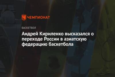 Андрей Кириленко высказался о переходе России в азиатскую федерацию баскетбола