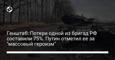 Генштаб: Потери одной из бригад РФ составили 75%. Путин отметил ее за "массовый героизм"