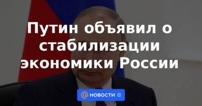 Путин объявил о стабилизации экономики России