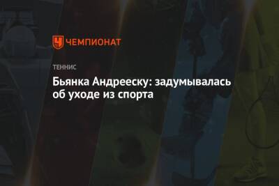 Бьянка Андрееску: задумывалась об уходе из спорта