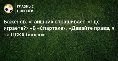 Баженов: «Гаишник спрашивает: «Где играете?» «В «Спартаке». «Давайте права, я за ЦСКА болею»
