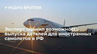 Эксперт оценил возможность выпуска деталей для иностранных самолетов в РФ