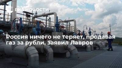 Глава МИД Лавров: решение России продавать газ за рубли не противоречит контрактам