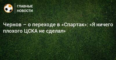 Чернов – о переходе в «Спартак»: «Я ничего плохого ЦСКА не сделал»