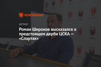 Роман Широков высказался о предстоящем дерби ЦСКА — «Спартак»