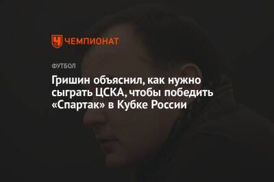 Гришин объяснил, как нужно сыграть ЦСКА, чтобы победить «Спартак» в Кубке России