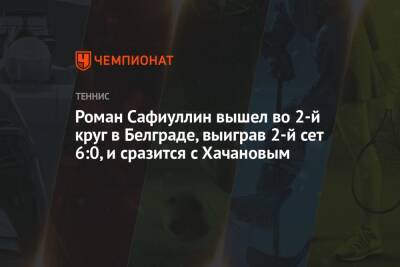 Роман Сафиуллин вышел во 2-й круг в Белграде, выиграв 2-й сет 6:0, и сразится с Хачановым