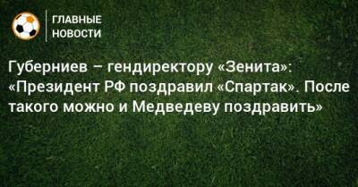 Губерниев – гендиректору «Зенита»: «Президент РФ поздравил «Спартак». После такого можно и Медведеву поздравить»