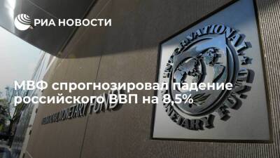 МВФ спрогнозировал падение ВВП России в 2022 году на 8,5% вместо ожидаемого роста на 2,8%