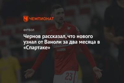 Чернов рассказал, что нового узнал от Ваноли за два месяца в «Спартаке»